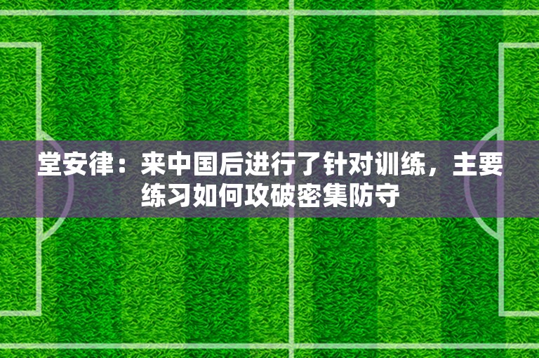 堂安律：来中国后进行了针对训练，主要练习如何攻破密集防守