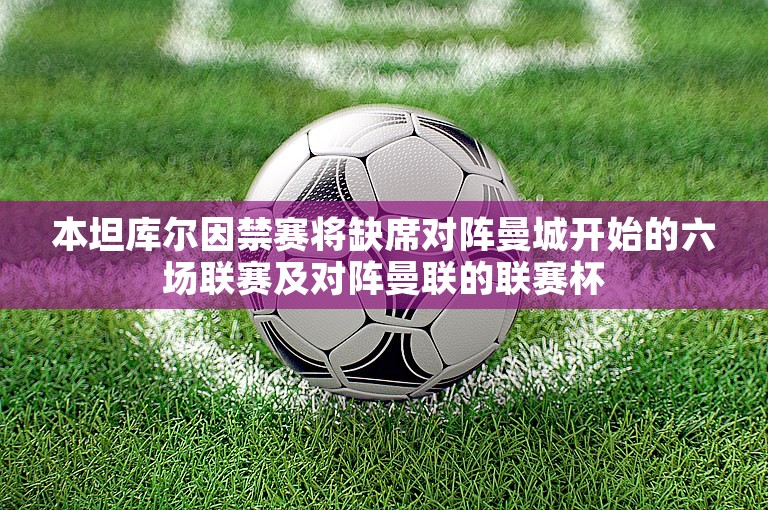 本坦库尔因禁赛将缺席对阵曼城开始的六场联赛及对阵曼联的联赛杯