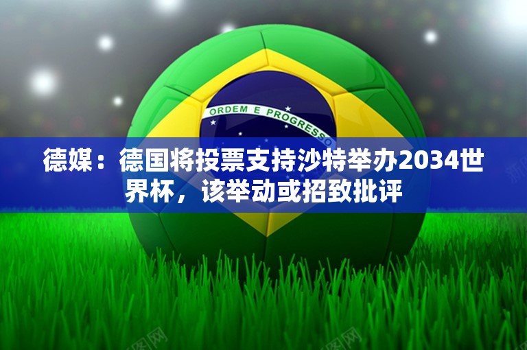 德媒：德国将投票支持沙特举办2034世界杯，该举动或招致批评