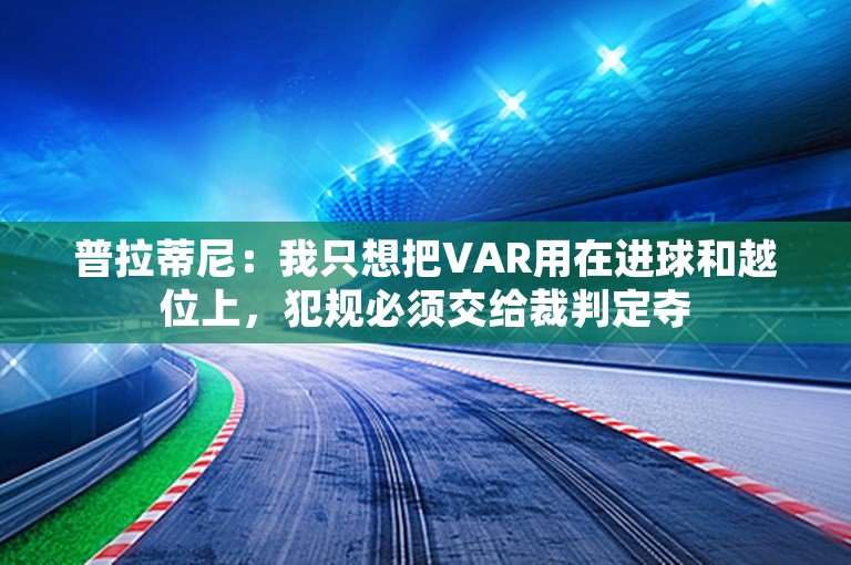 普拉蒂尼：我只想把VAR用在进球和越位上，犯规必须交给裁判定夺