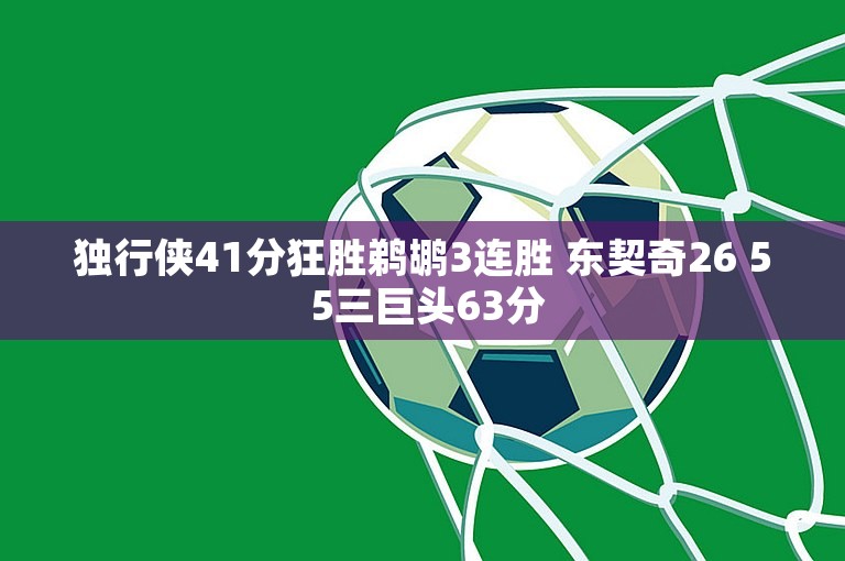 独行侠41分狂胜鹈鹕3连胜 东契奇26 5 5三巨头63分