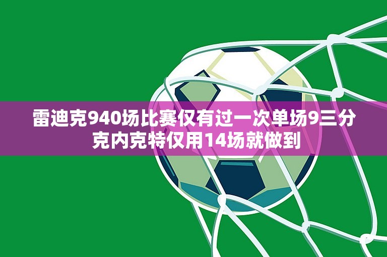 雷迪克940场比赛仅有过一次单场9三分 克内克特仅用14场就做到