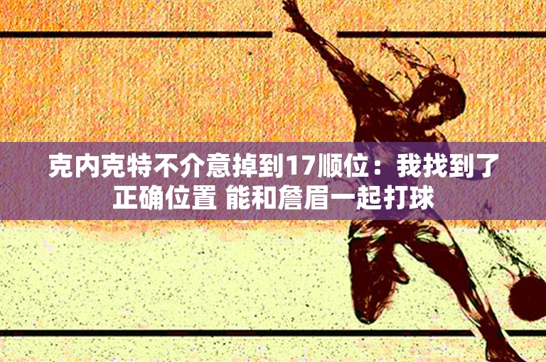 克内克特不介意掉到17顺位：我找到了正确位置 能和詹眉一起打球