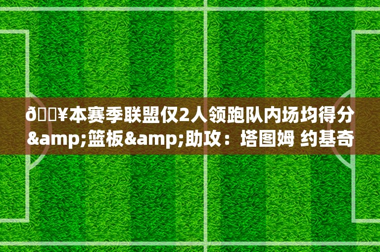 🔥本赛季联盟仅2人领跑队内场均得分&篮板&助攻：塔图姆 约基奇