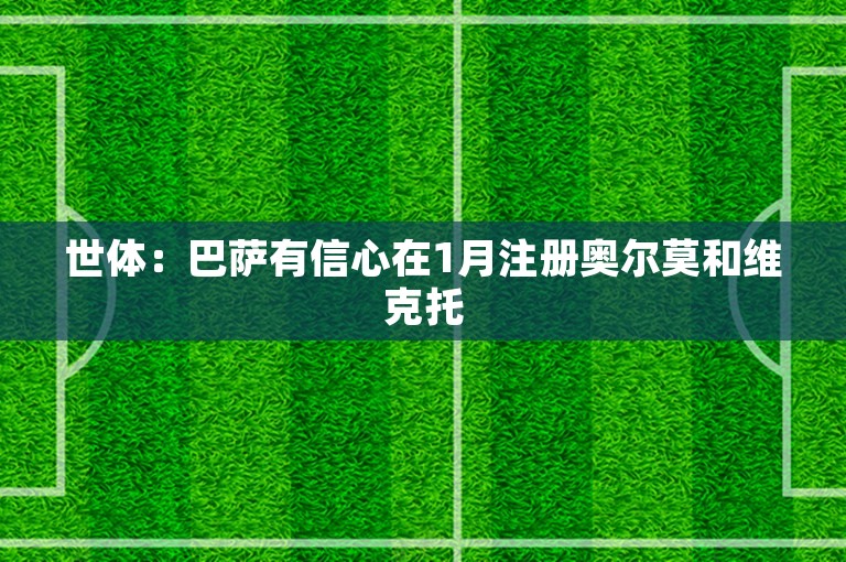 世体：巴萨有信心在1月注册奥尔莫和维克托