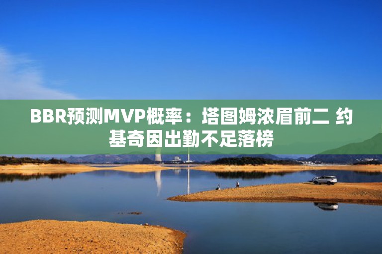 BBR预测MVP概率：塔图姆浓眉前二 约基奇因出勤不足落榜