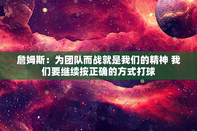 詹姆斯：为团队而战就是我们的精神 我们要继续按正确的方式打球