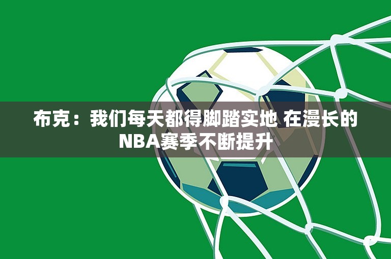 布克：我们每天都得脚踏实地 在漫长的NBA赛季不断提升