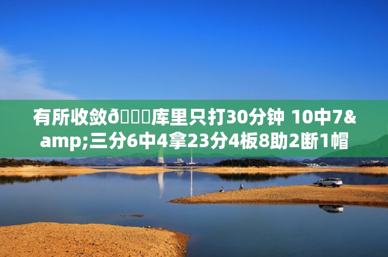 有所收敛😂库里只打30分钟 10中7&三分6中4拿23分4板8助2断1帽