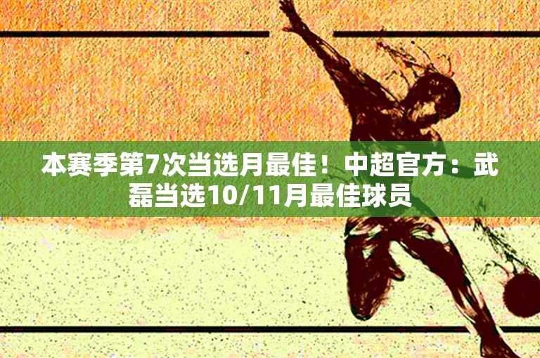 本赛季第7次当选月最佳！中超官方：武磊当选10/11月最佳球员