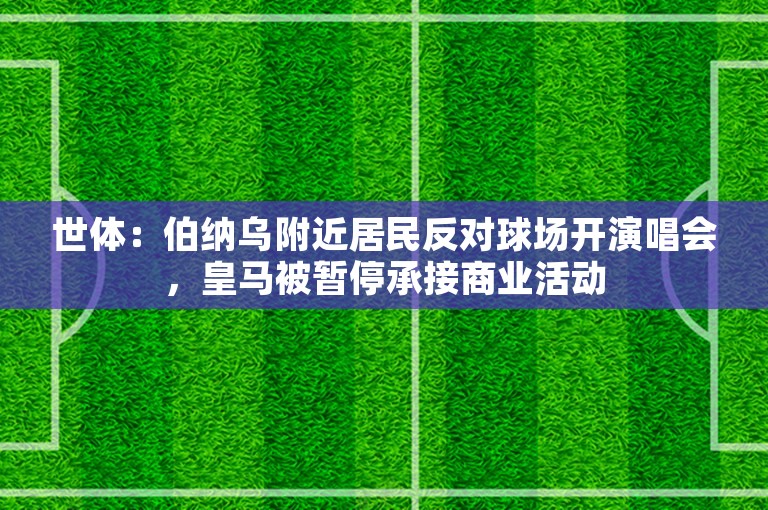 世体：伯纳乌附近居民反对球场开演唱会，皇马被暂停承接商业活动