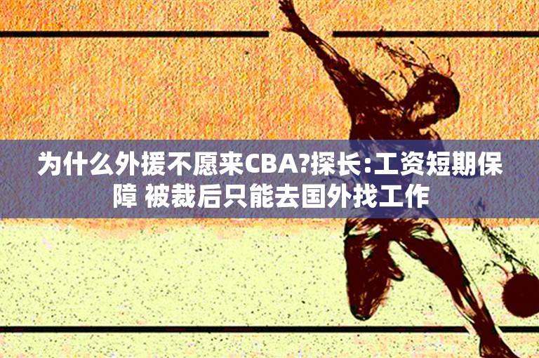 为什么外援不愿来CBA?探长:工资短期保障 被裁后只能去国外找工作