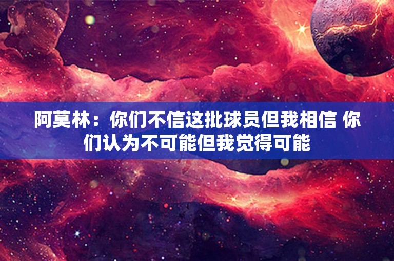 阿莫林：你们不信这批球员但我相信 你们认为不可能但我觉得可能