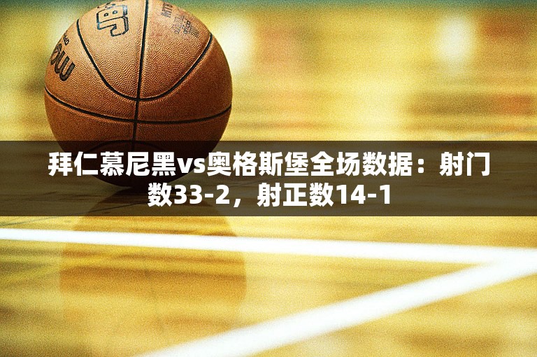 拜仁慕尼黑vs奥格斯堡全场数据：射门数33-2，射正数14-1