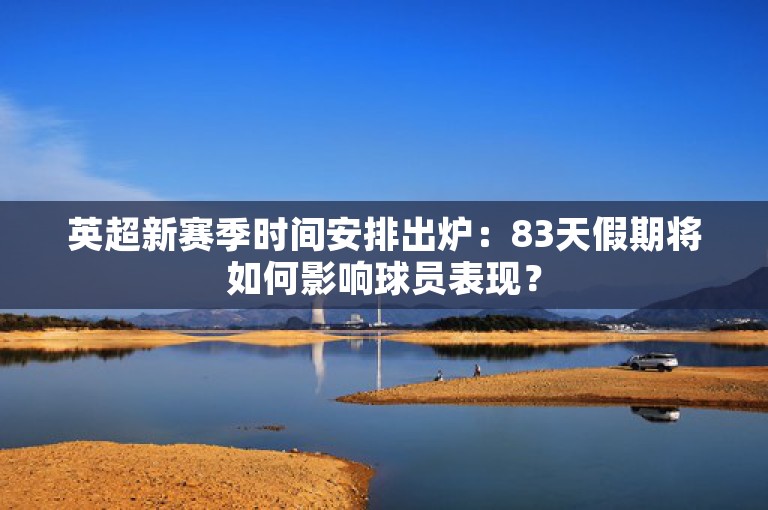 英超新赛季时间安排出炉：83天假期将如何影响球员表现？