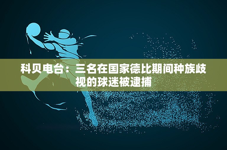 科贝电台：三名在国家德比期间种族歧视的球迷被逮捕