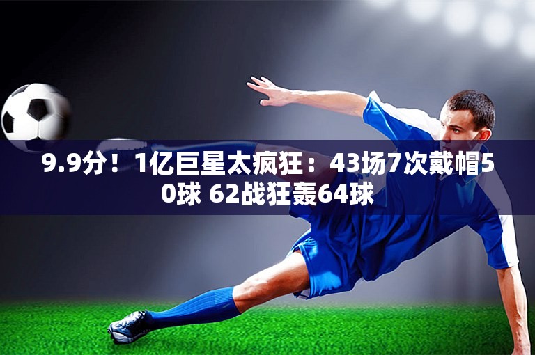 9.9分！1亿巨星太疯狂：43场7次戴帽50球 62战狂轰64球