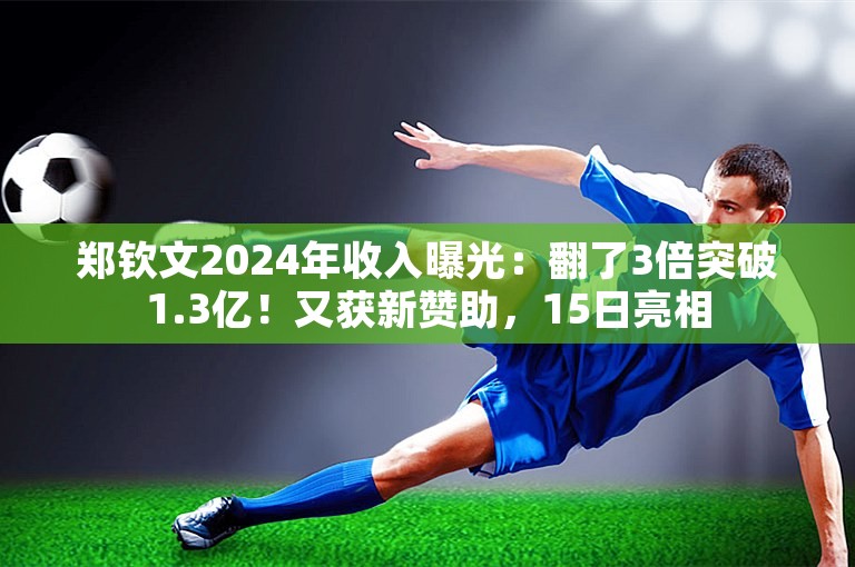 郑钦文2024年收入曝光：翻了3倍突破1.3亿！又获新赞助，15日亮相