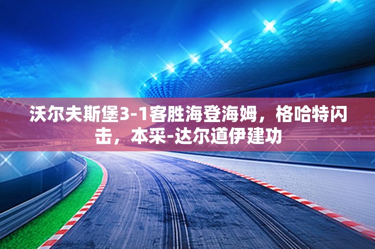 沃尔夫斯堡3-1客胜海登海姆，格哈特闪击，本采-达尔道伊建功