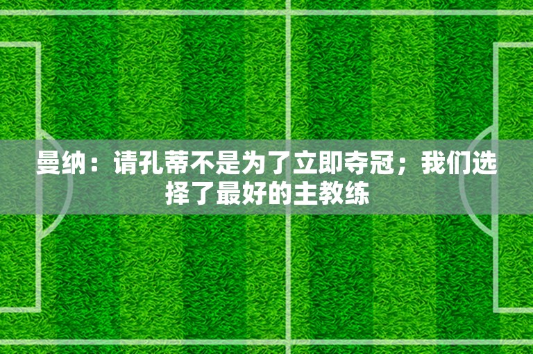 曼纳：请孔蒂不是为了立即夺冠；我们选择了最好的主教练