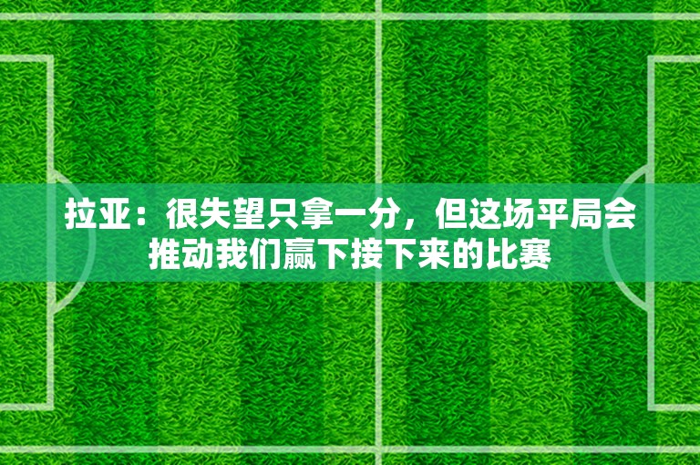 拉亚：很失望只拿一分，但这场平局会推动我们赢下接下来的比赛