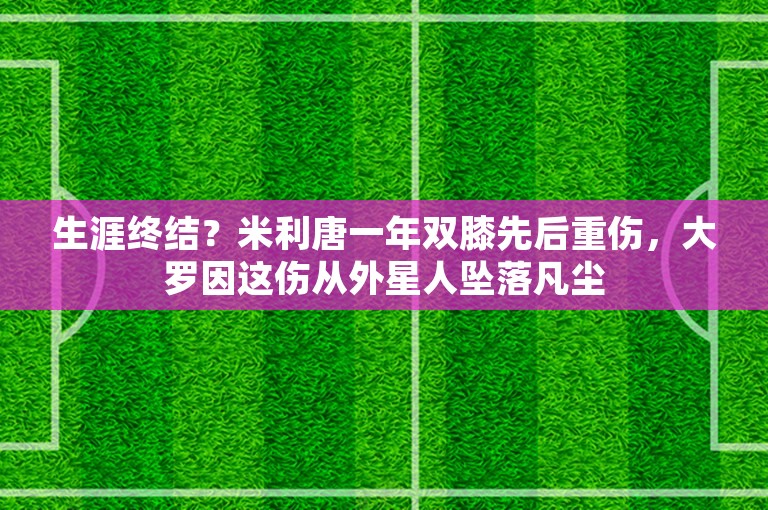 生涯终结？米利唐一年双膝先后重伤，大罗因这伤从外星人坠落凡尘