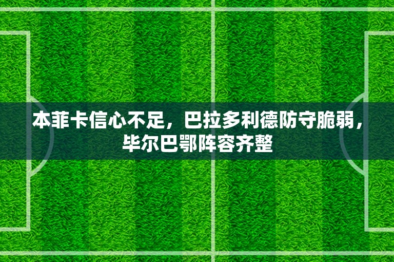 本菲卡信心不足，巴拉多利德防守脆弱，毕尔巴鄂阵容齐整