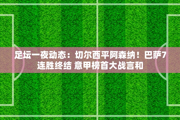 足坛一夜动态：切尔西平阿森纳！巴萨7连胜终结 意甲榜首大战言和