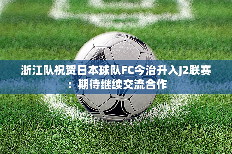 浙江队祝贺日本球队FC今治升入J2联赛：期待继续交流合作