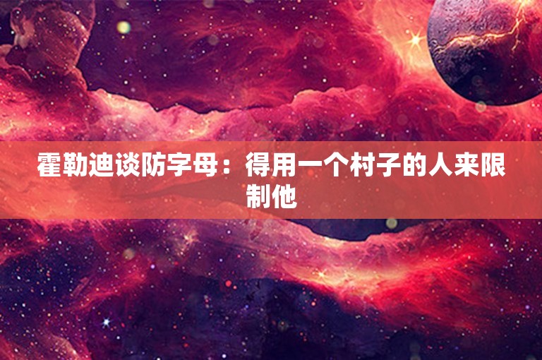 霍勒迪谈防字母：得用一个村子的人来限制他