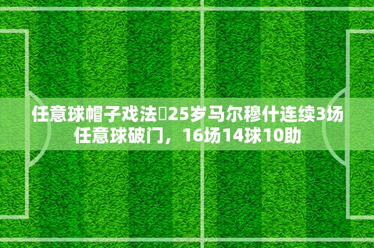 任意球帽子戏法❗25岁马尔穆什连续3场任意球破门，16场14球10助