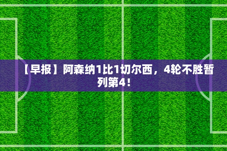 【早报】阿森纳1比1切尔西，4轮不胜暂列第4！