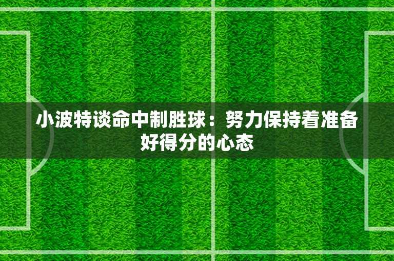 小波特谈命中制胜球：努力保持着准备好得分的心态