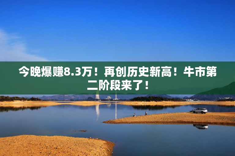 今晚爆赚8.3万！再创历史新高！牛市第二阶段来了！