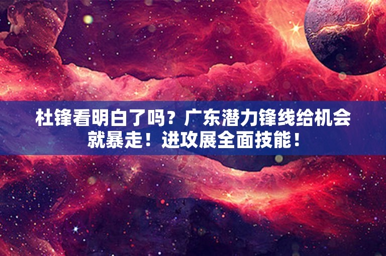 杜锋看明白了吗？广东潜力锋线给机会就暴走！进攻展全面技能！