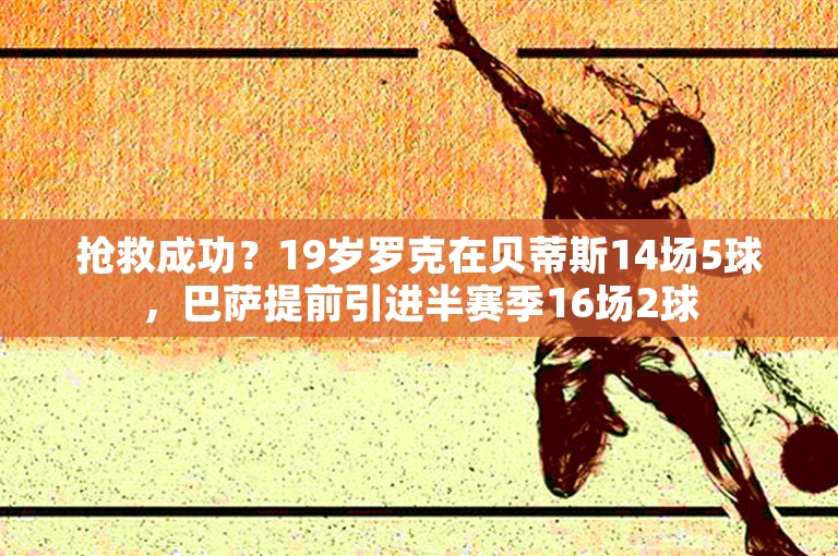 抢救成功？19岁罗克在贝蒂斯14场5球，巴萨提前引进半赛季16场2球