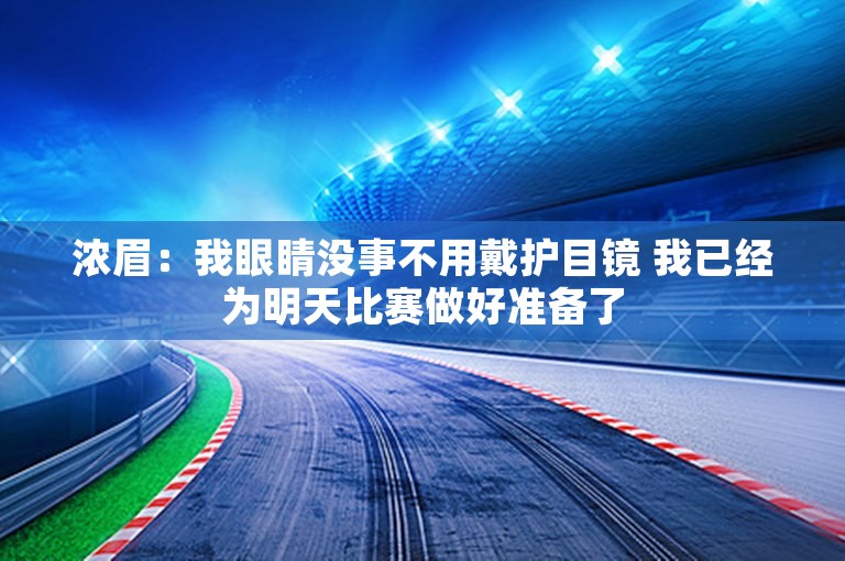 浓眉：我眼睛没事不用戴护目镜 我已经为明天比赛做好准备了