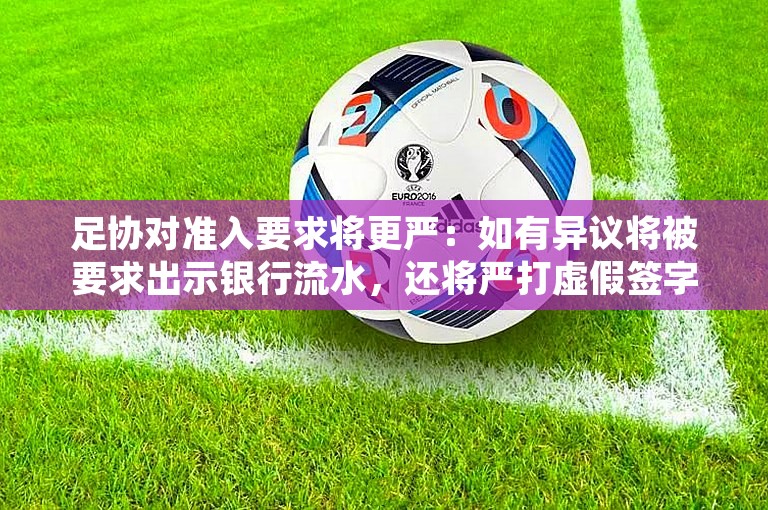 足协对准入要求将更严：如有异议将被要求出示银行流水，还将严打虚假签字