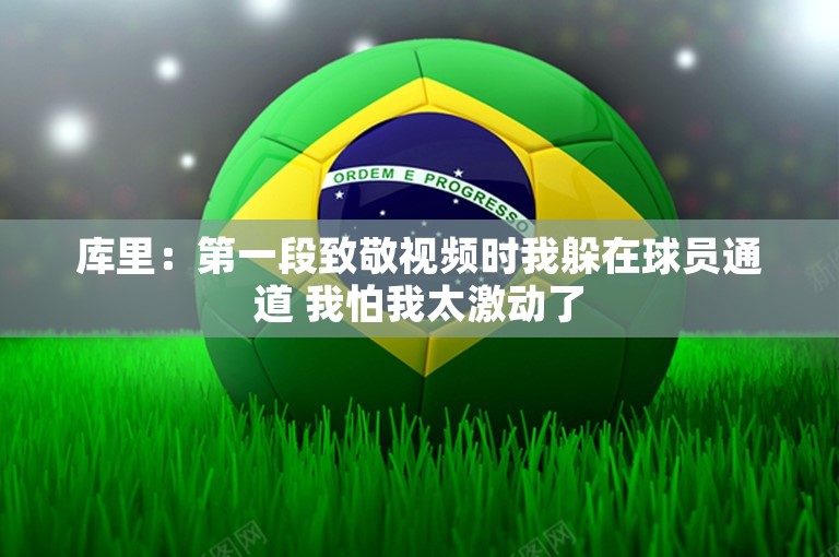 库里：第一段致敬视频时我躲在球员通道 我怕我太激动了