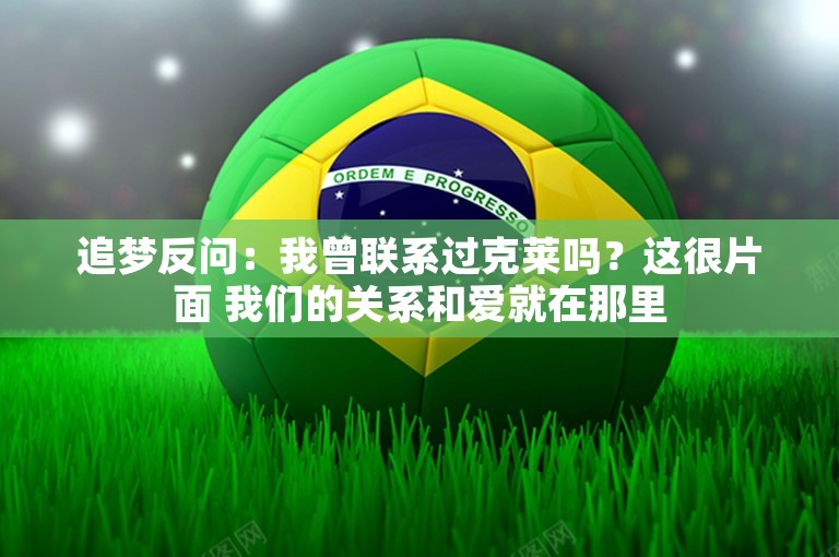 追梦反问：我曾联系过克莱吗？这很片面 我们的关系和爱就在那里