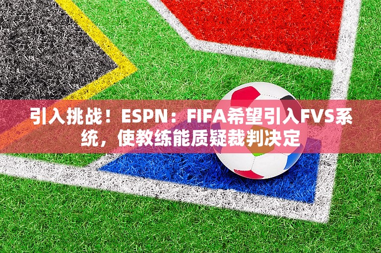 引入挑战！ESPN：FIFA希望引入FVS系统，使教练能质疑裁判决定