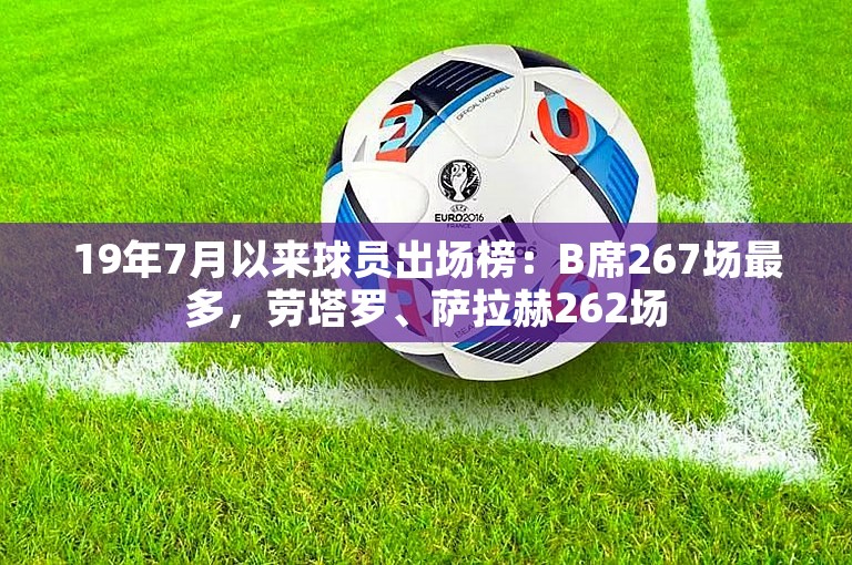 19年7月以来球员出场榜：B席267场最多，劳塔罗、萨拉赫262场