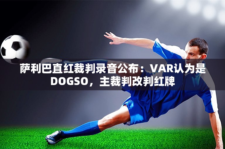 萨利巴直红裁判录音公布：VAR认为是DOGSO，主裁判改判红牌