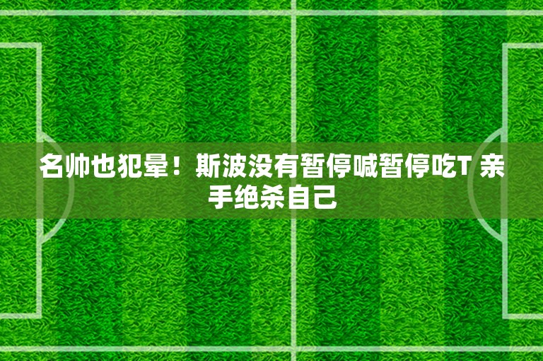 名帅也犯晕！斯波没有暂停喊暂停吃T 亲手绝杀自己