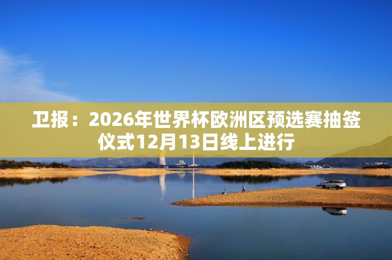 卫报：2026年世界杯欧洲区预选赛抽签仪式12月13日线上进行