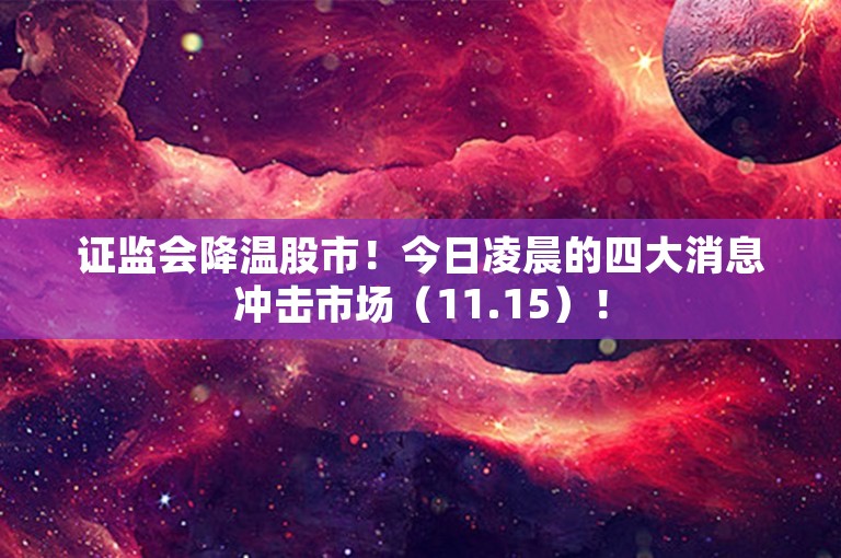 证监会降温股市！今日凌晨的四大消息冲击市场（11.15）！