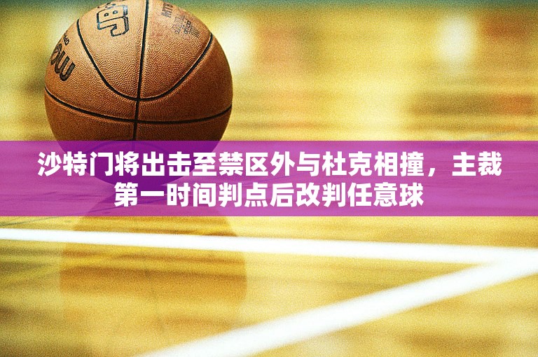 沙特门将出击至禁区外与杜克相撞，主裁第一时间判点后改判任意球