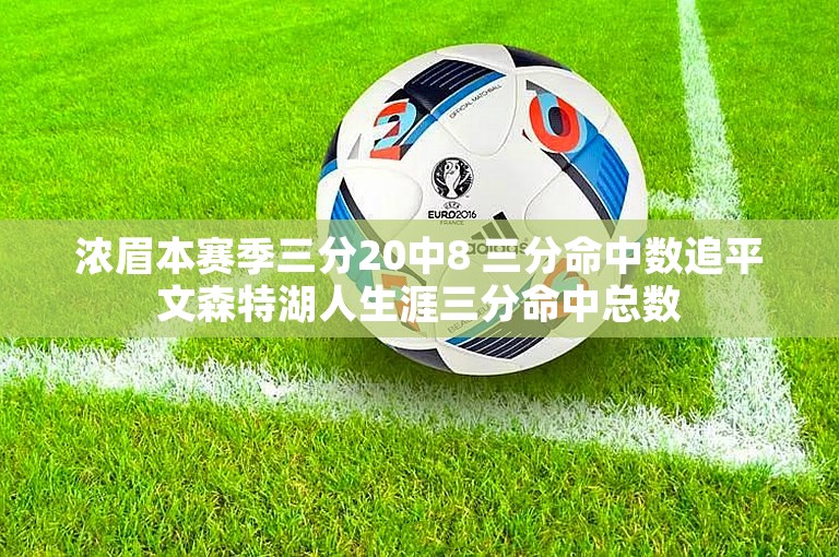 浓眉本赛季三分20中8 三分命中数追平文森特湖人生涯三分命中总数