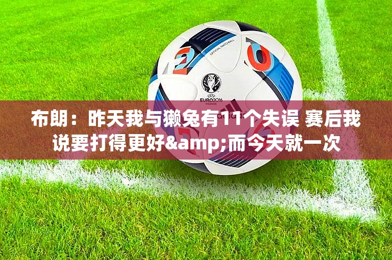 布朗：昨天我与獭兔有11个失误 赛后我说要打得更好&而今天就一次