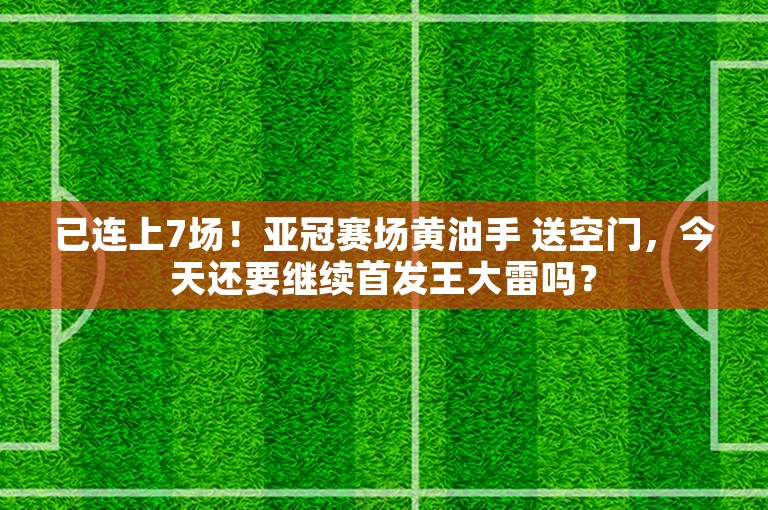 已连上7场！亚冠赛场黄油手 送空门，今天还要继续首发王大雷吗？